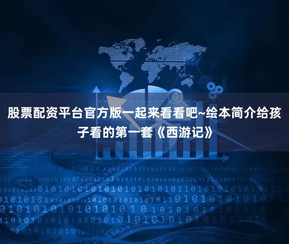 股票配资平台官方版一起来看看吧~绘本简介给孩子看的第一套《西游记》