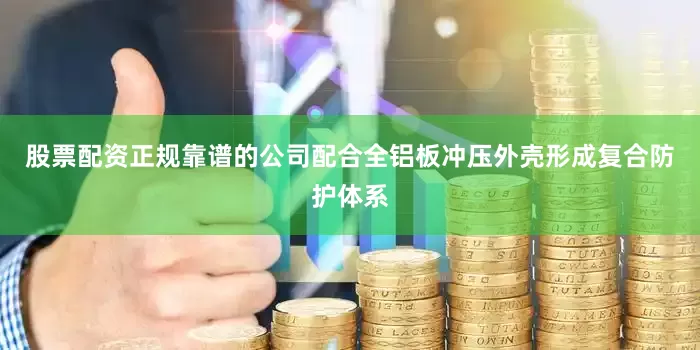 股票配资正规靠谱的公司配合全铝板冲压外壳形成复合防护体系
