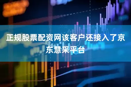 正规股票配资网该客户还接入了京东慧采平台