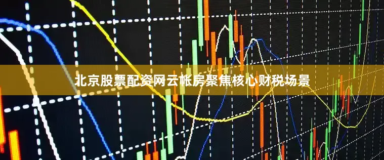 北京股票配资网云帐房聚焦核心财税场景