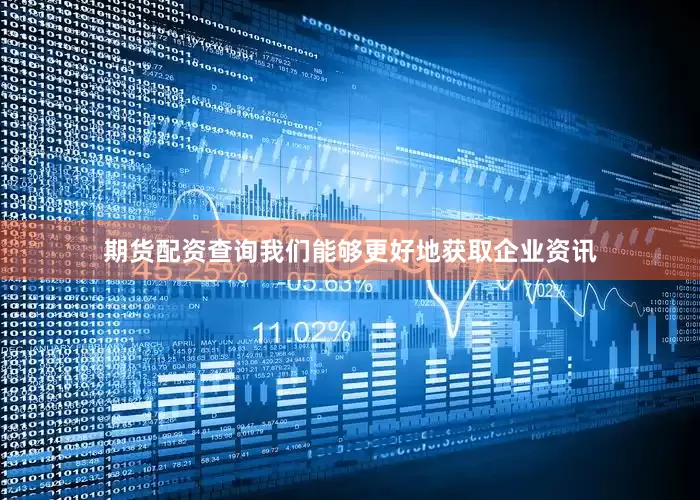 期货配资查询我们能够更好地获取企业资讯