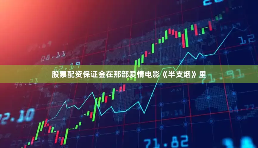 股票配资保证金在那部爱情电影《半支烟》里