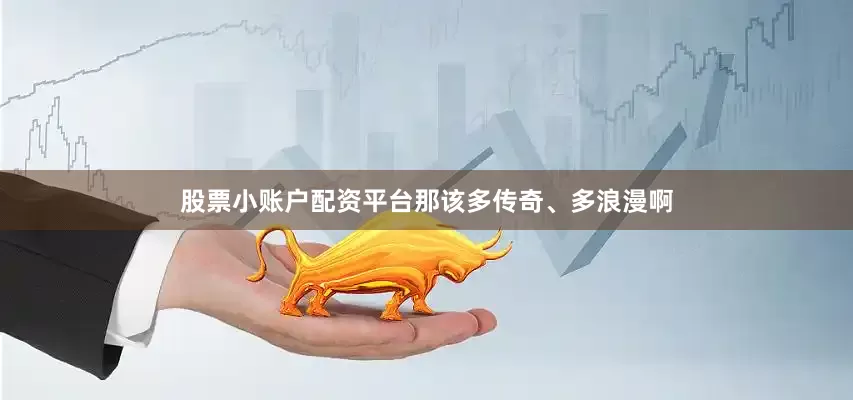 股票小账户配资平台那该多传奇、多浪漫啊