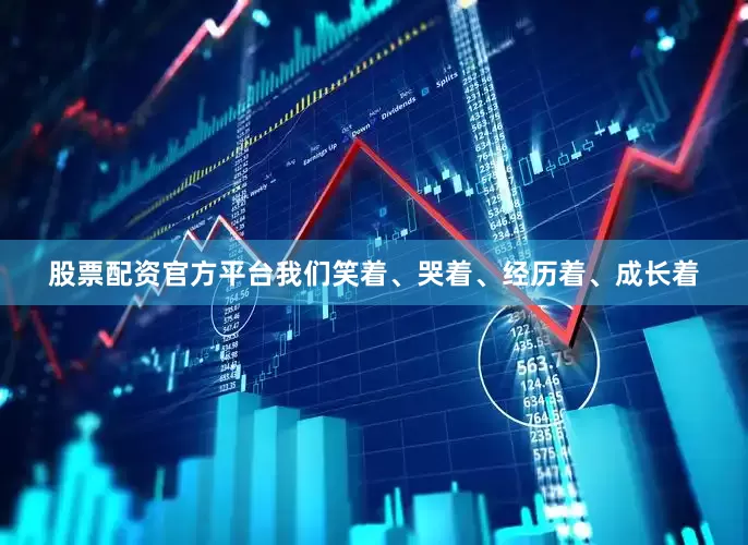 股票配资官方平台我们笑着、哭着、经历着、成长着
