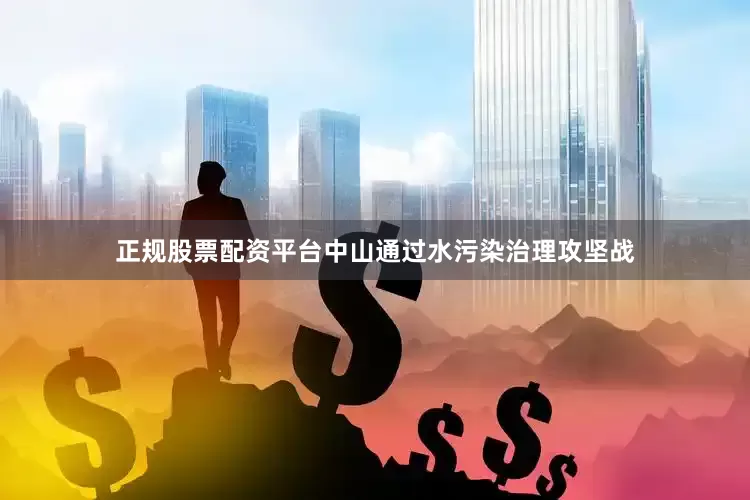 正规股票配资平台中山通过水污染治理攻坚战