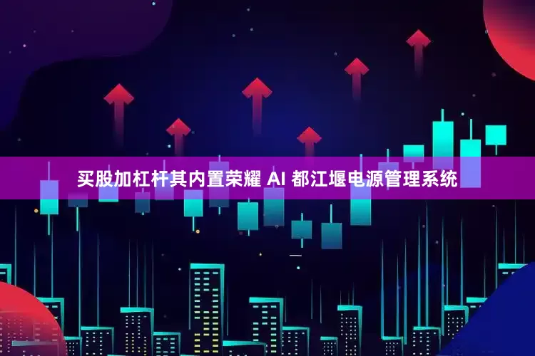 买股加杠杆其内置荣耀 AI 都江堰电源管理系统