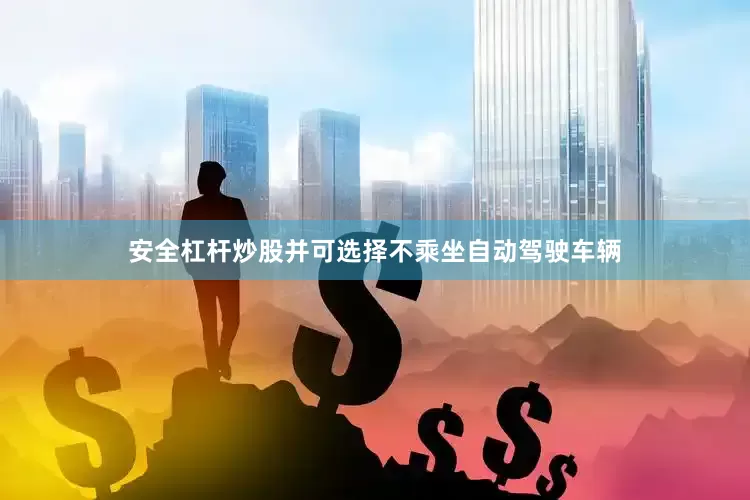 安全杠杆炒股并可选择不乘坐自动驾驶车辆