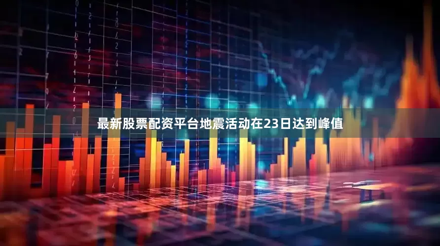 最新股票配资平台地震活动在23日达到峰值