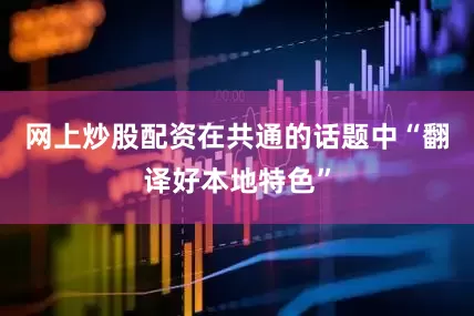 网上炒股配资在共通的话题中“翻译好本地特色”