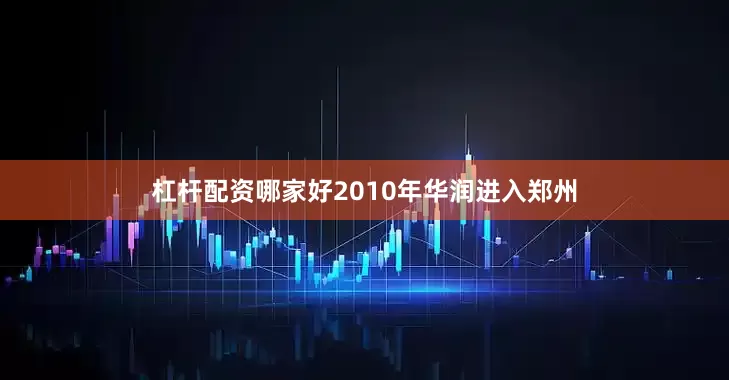 杠杆配资哪家好2010年华润进入郑州