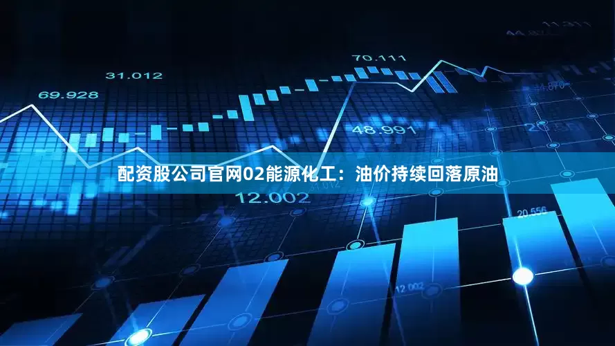 配资股公司官网02能源化工：油价持续回落原油