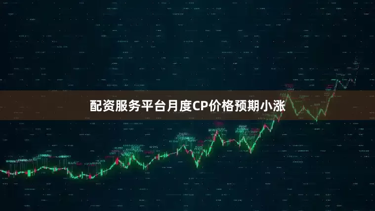 配资服务平台月度CP价格预期小涨