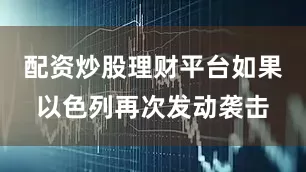 配资炒股理财平台如果以色列再次发动袭击