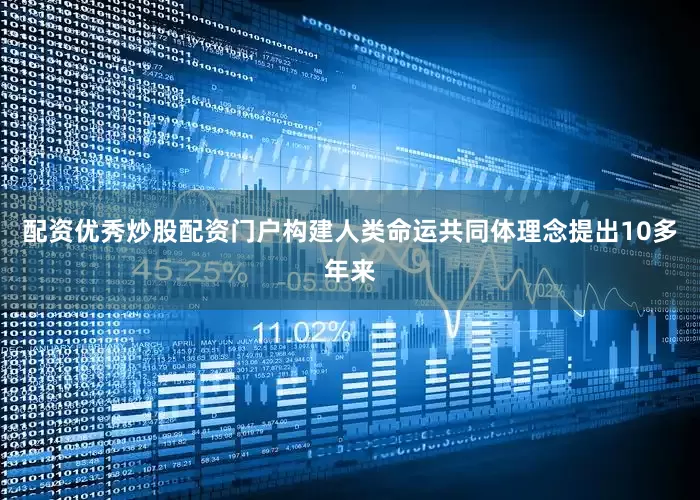 配资优秀炒股配资门户构建人类命运共同体理念提出10多年来