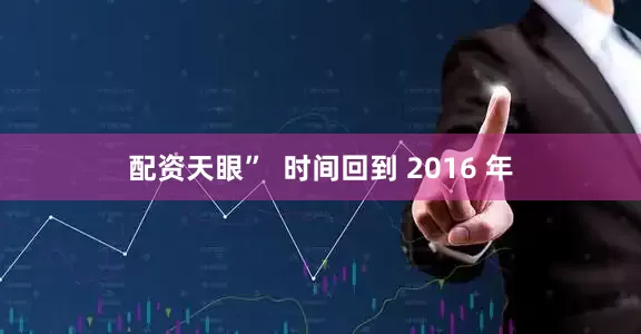 配资天眼”  时间回到 2016 年