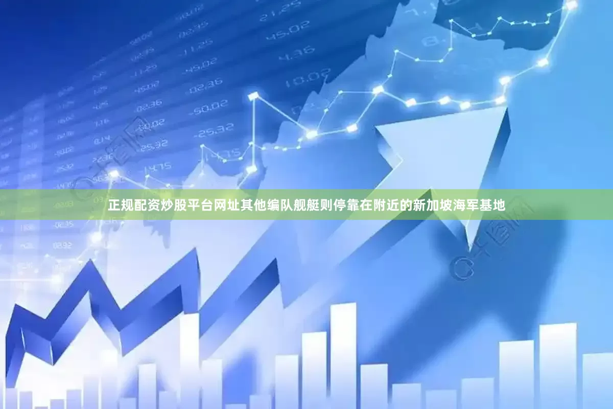 正规配资炒股平台网址其他编队舰艇则停靠在附近的新加坡海军基地