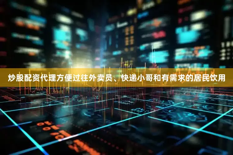 炒股配资代理方便过往外卖员、快递小哥和有需求的居民饮用