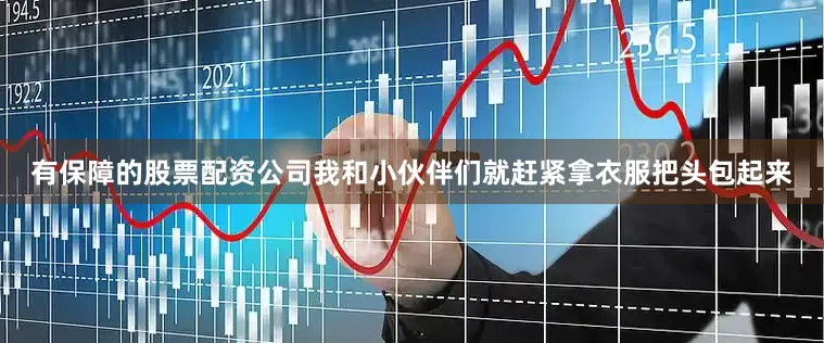有保障的股票配资公司我和小伙伴们就赶紧拿衣服把头包起来