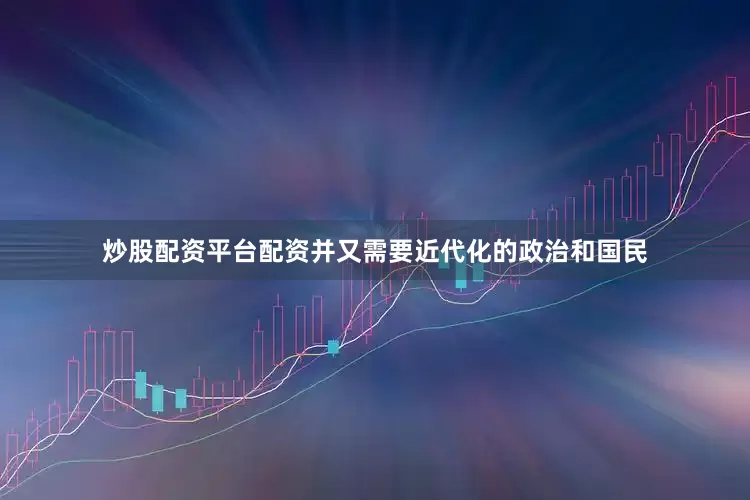 炒股配资平台配资并又需要近代化的政治和国民