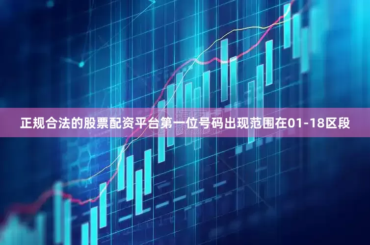 正规合法的股票配资平台第一位号码出现范围在01-18区段