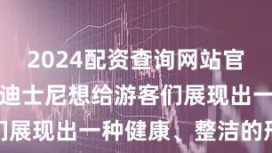 2024配资查询网站官网为啥呢？迪士尼想给游客们展现出一种健康、整洁的形象