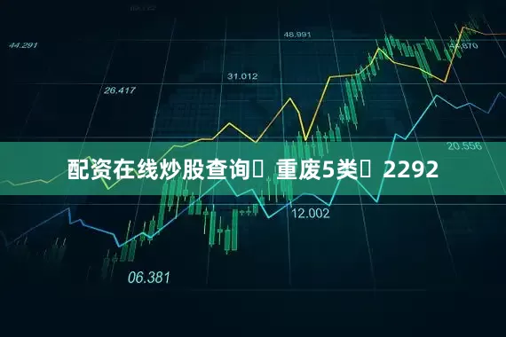 配资在线炒股查询	重废5类	2292