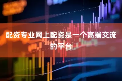 配资专业网上配资是一个高端交流的平台