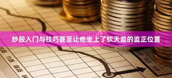 炒股入门与技巧甚至让他坐上了钦天监的监正位置