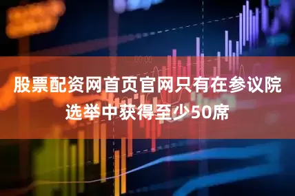 股票配资网首页官网只有在参议院选举中获得至少50席