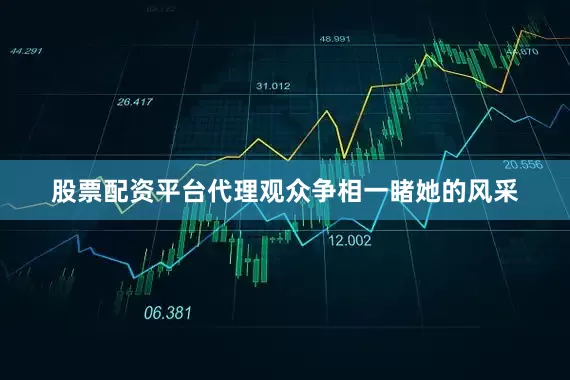 股票配资平台代理观众争相一睹她的风采