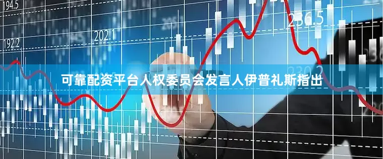 可靠配资平台人权委员会发言人伊普礼斯指出