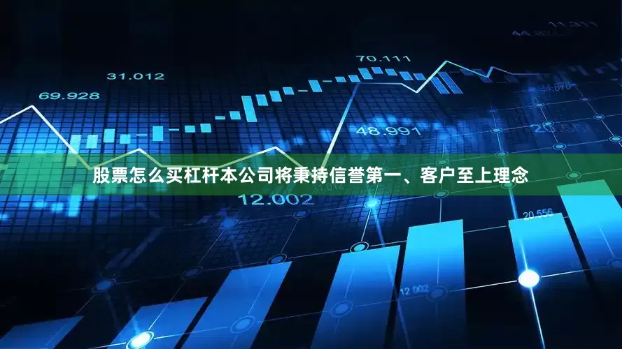 股票怎么买杠杆本公司将秉持信誉第一、客户至上理念