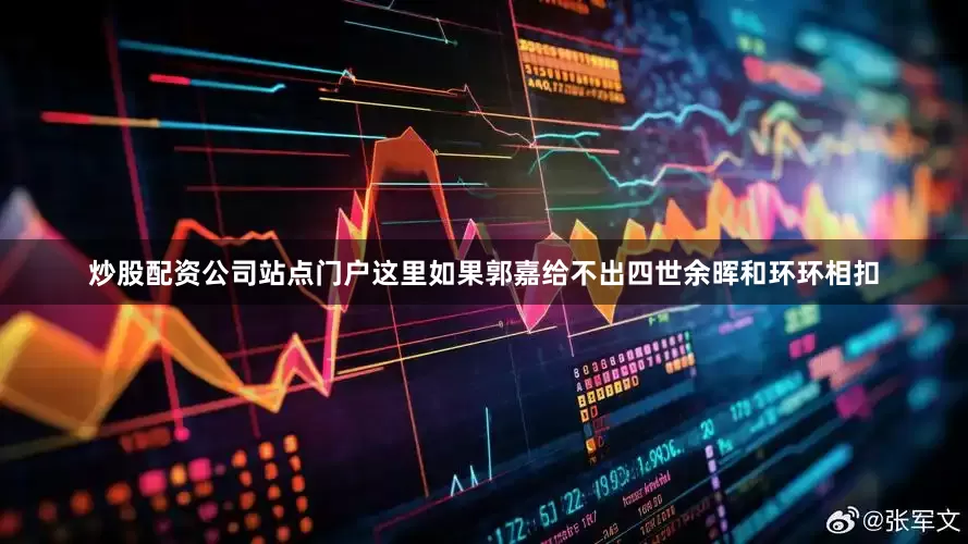 炒股配资公司站点门户这里如果郭嘉给不出四世余晖和环环相扣