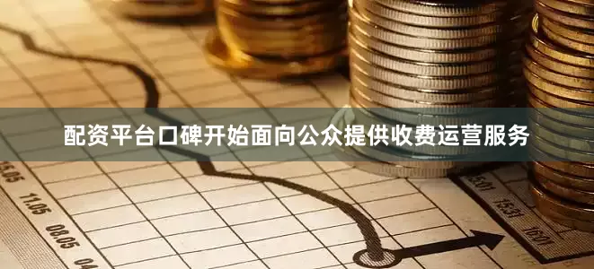 配资平台口碑开始面向公众提供收费运营服务