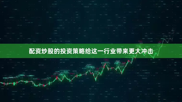 配资炒股的投资策略给这一行业带来更大冲击