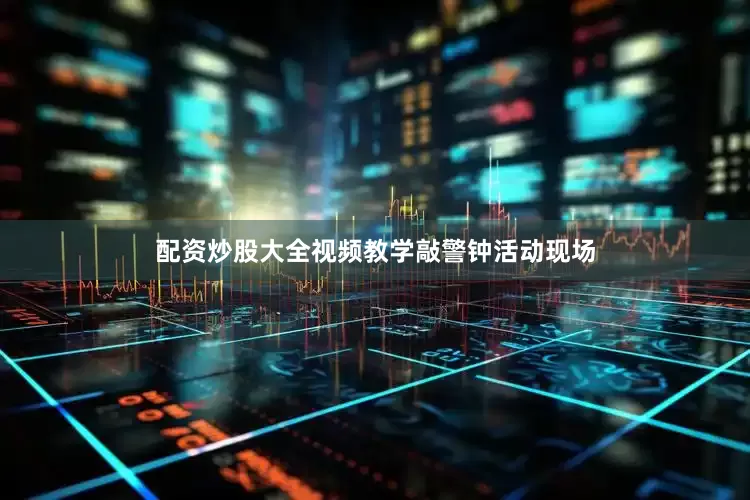 配资炒股大全视频教学敲警钟活动现场