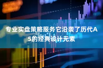 专业实盘策略服务它沿袭了历代A5的经典设计元素