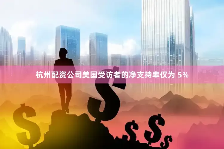 杭州配资公司美国受访者的净支持率仅为 5%