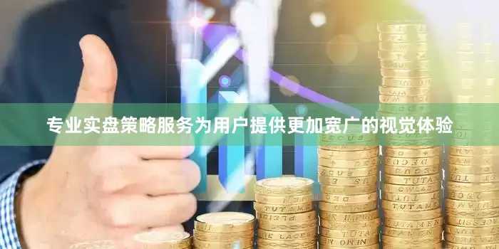 专业实盘策略服务为用户提供更加宽广的视觉体验