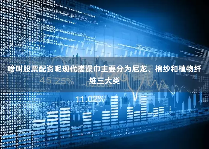 啥叫股票配资呢现代搓澡巾主要分为尼龙、棉纱和植物纤维三大类