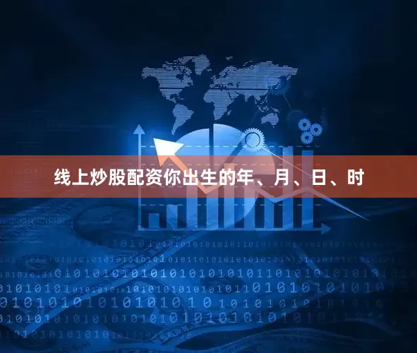 线上炒股配资你出生的年、月、日、时
