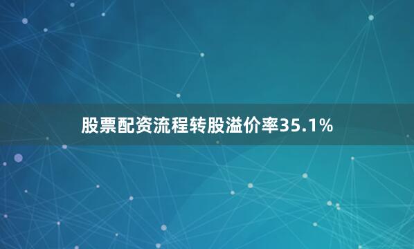 股票配资流程转股溢价率35.1%