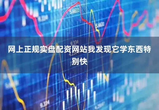 网上正规实盘配资网站我发现它学东西特别快