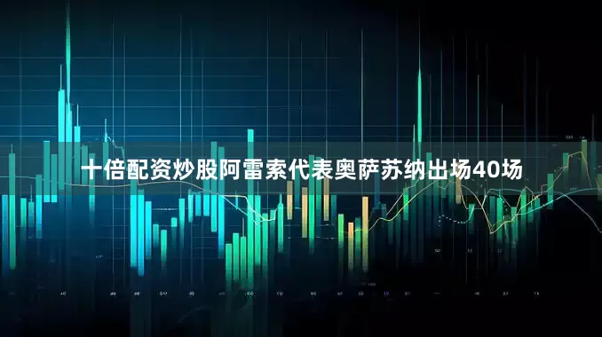 十倍配资炒股阿雷索代表奥萨苏纳出场40场