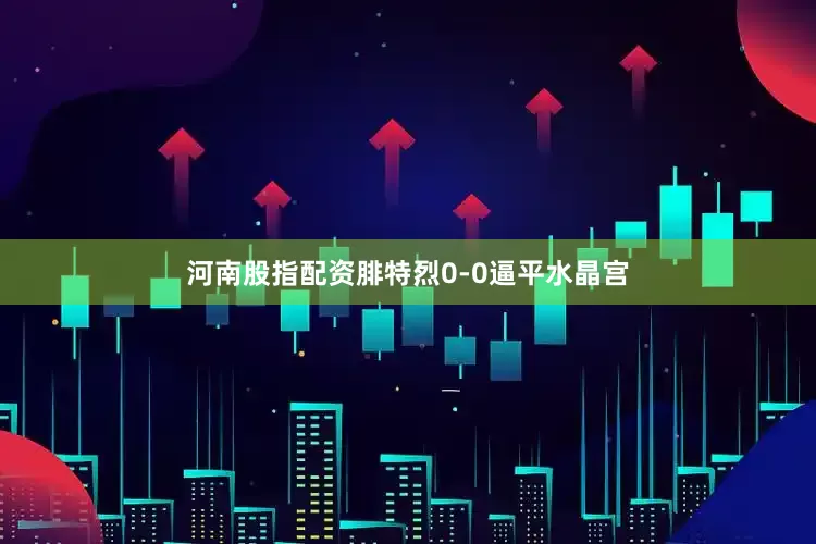 河南股指配资腓特烈0-0逼平水晶宫