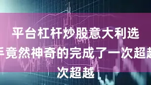 平台杠杆炒股意大利选手竟然神奇的完成了一次超越