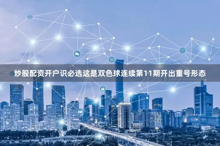 炒股配资开户识必选这是双色球连续第11期开出重号形态