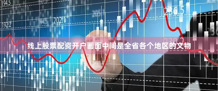 线上股票配资开户画面中间是全省各个地区的文物