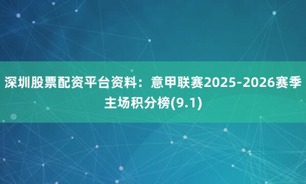 深圳股票配资平台资料：意甲联赛2025-2026赛季主场积分榜(9.1)