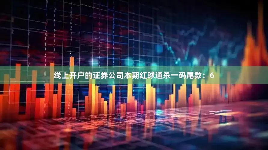 线上开户的证券公司本期红球通杀一码尾数：6